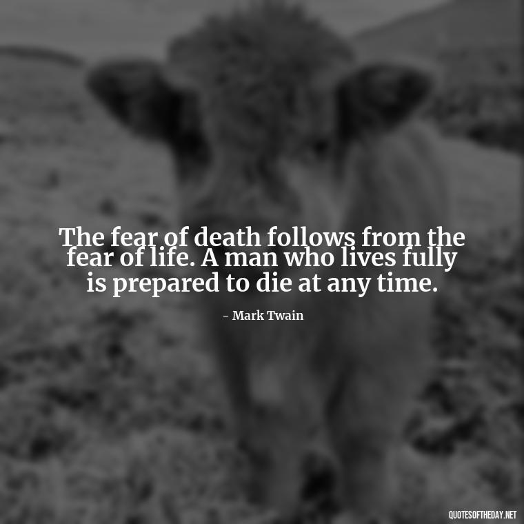 The fear of death follows from the fear of life. A man who lives fully is prepared to die at any time. - Short Quotes For Death