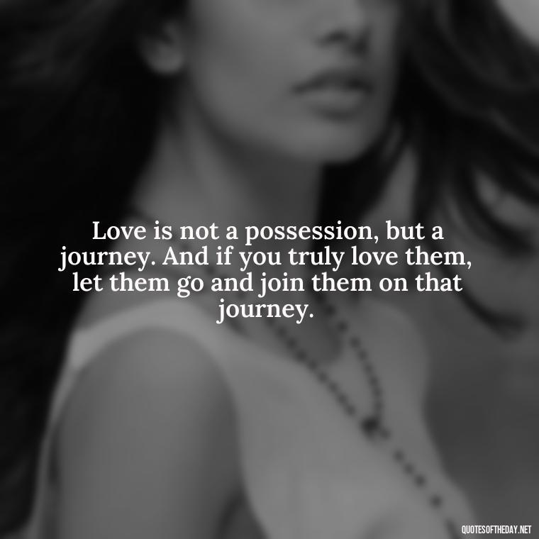 Love is not a possession, but a journey. And if you truly love them, let them go and join them on that journey. - If You Love Them Let Them Go Quotes