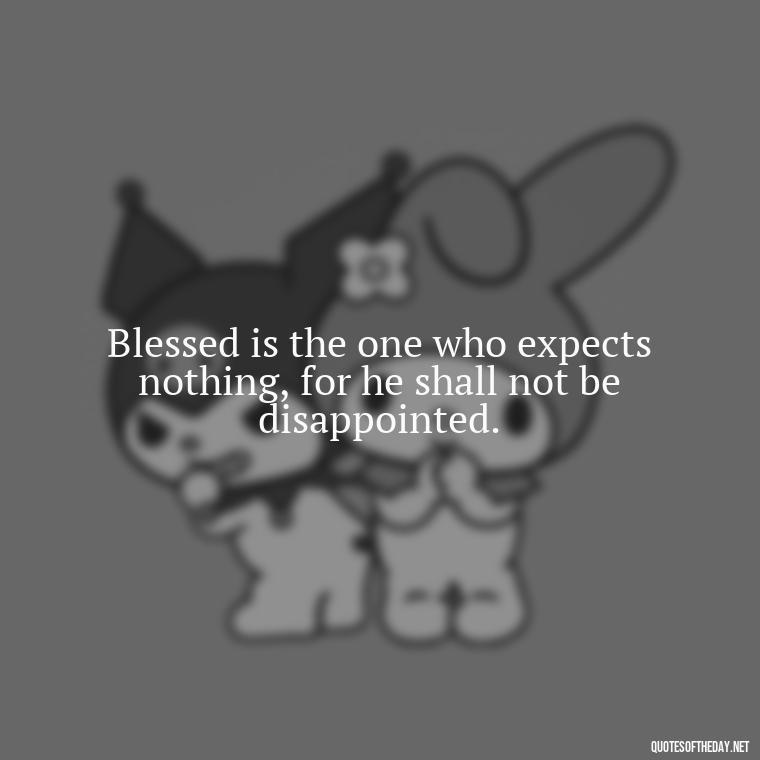 Blessed is the one who expects nothing, for he shall not be disappointed. - Short Blessed Quotes