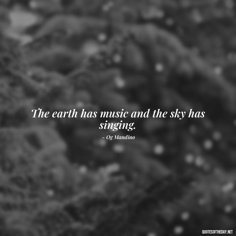 The earth has music and the sky has singing. - Love And Nature Quotes