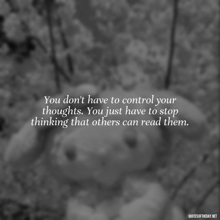 You don't have to control your thoughts. You just have to stop thinking that others can read them. - My Best Friend And Love Quotes