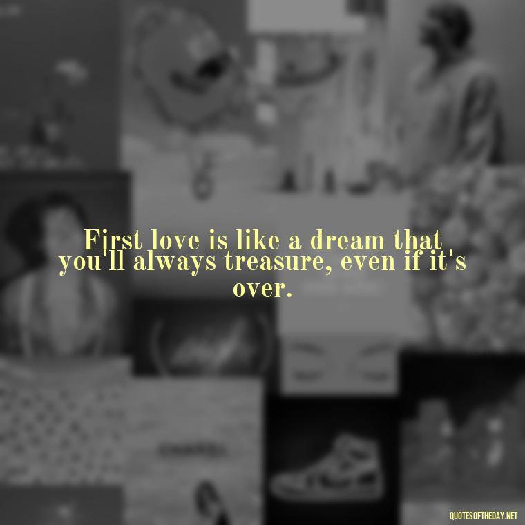 First love is like a dream that you'll always treasure, even if it's over. - My First Love Quotes