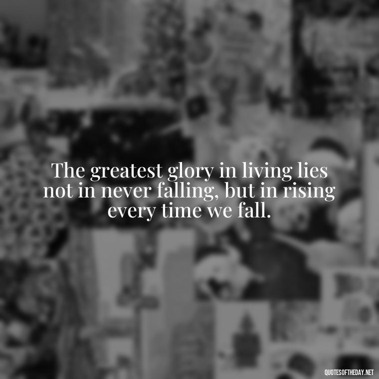 The greatest glory in living lies not in never falling, but in rising every time we fall. - Lust Or Love Quotes