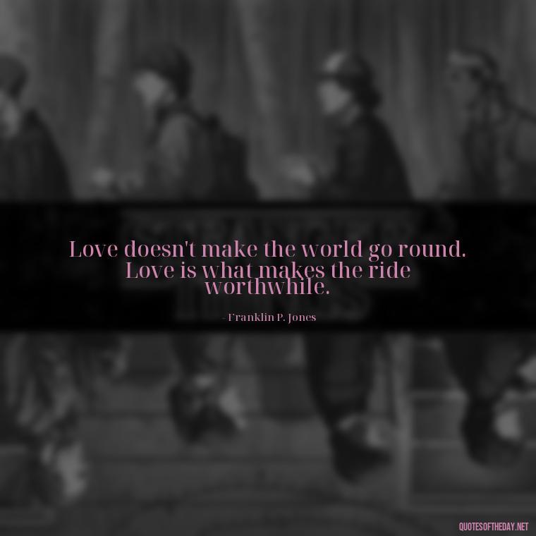 Love doesn't make the world go round. Love is what makes the ride worthwhile. - Quotes About Love And Trees