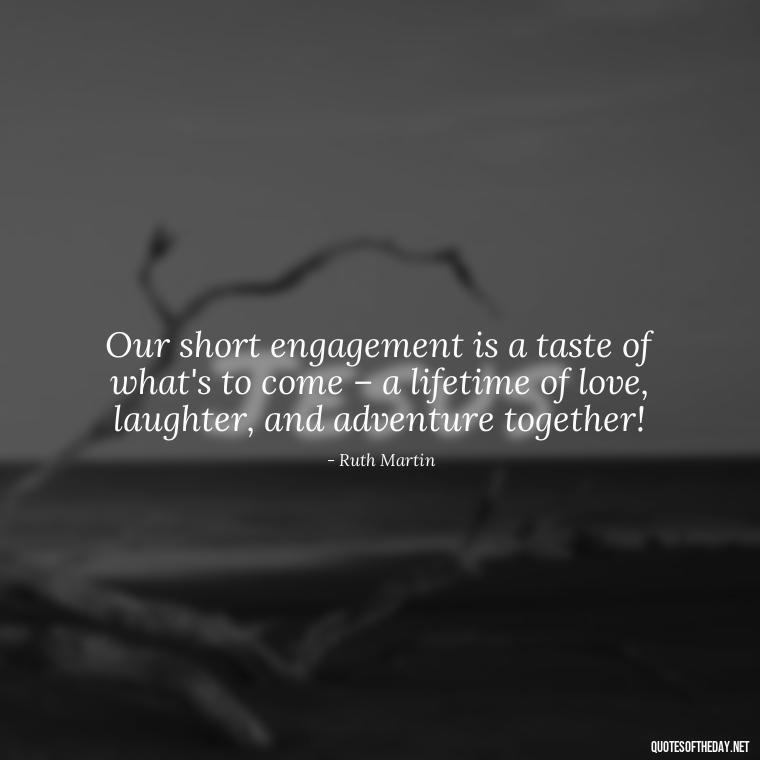 Our short engagement is a taste of what's to come – a lifetime of love, laughter, and adventure together! - Short Engagement Quotes