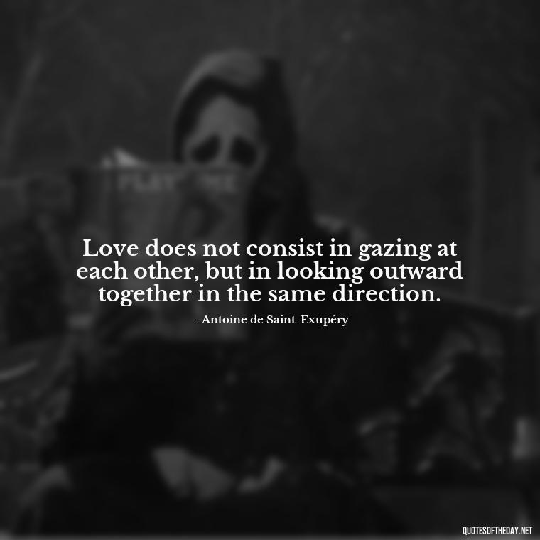 Love does not consist in gazing at each other, but in looking outward together in the same direction. - Quotes About Love And Support