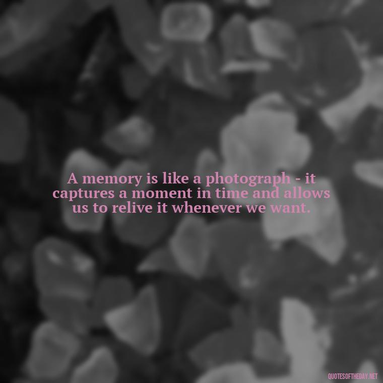 A memory is like a photograph - it captures a moment in time and allows us to relive it whenever we want. - Memory Love Death Quotes