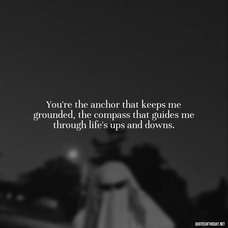 You're the anchor that keeps me grounded, the compass that guides me through life's ups and downs. - Country Love Quotes For Him