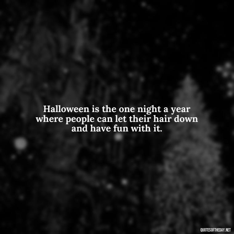 Halloween is the one night a year where people can let their hair down and have fun with it. - Halloween Short Quotes