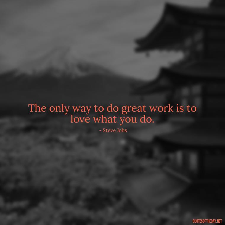 The only way to do great work is to love what you do. - Quotes About Love For Work