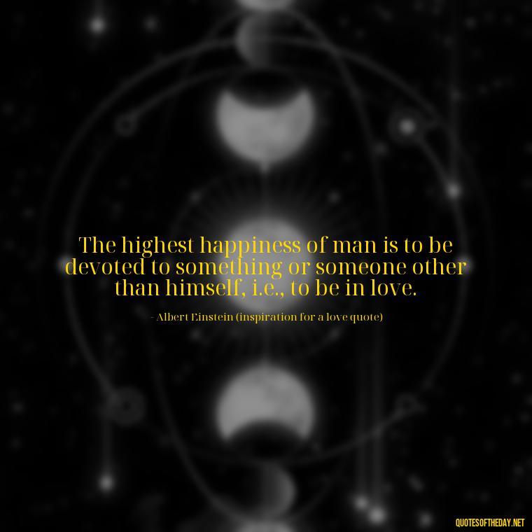 The highest happiness of man is to be devoted to something or someone other than himself, i.e., to be in love. - Dave Matthews Love Quotes