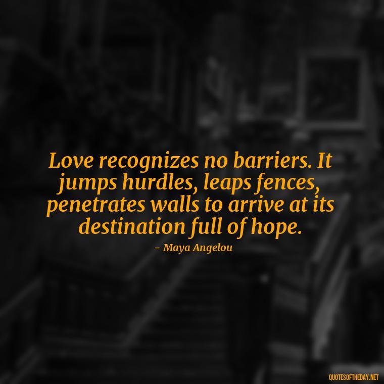 Love recognizes no barriers. It jumps hurdles, leaps fences, penetrates walls to arrive at its destination full of hope. - Quote Love Grows