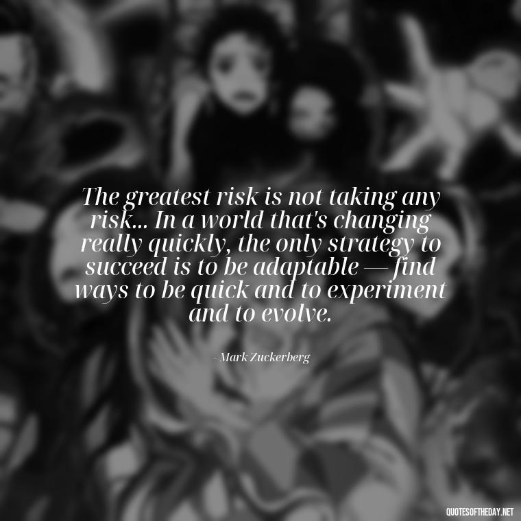 The greatest risk is not taking any risk... In a world that's changing really quickly, the only strategy to succeed is to be adaptable — find ways to be quick and to experiment and to evolve. - Short Moving On Quotes