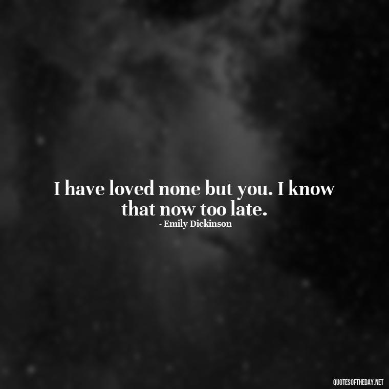 I have loved none but you. I know that now too late. - Love Quotes Classic Literature