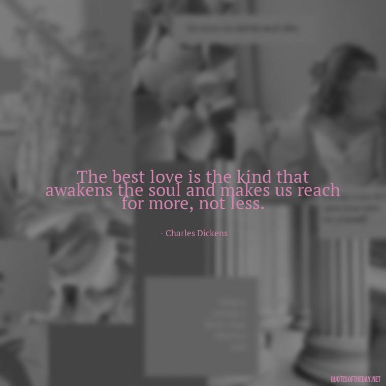 The best love is the kind that awakens the soul and makes us reach for more, not less. - Love Me Out Loud Quotes