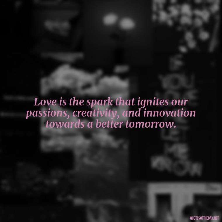 Love is the spark that ignites our passions, creativity, and innovation towards a better tomorrow. - Love Quotes Humanity