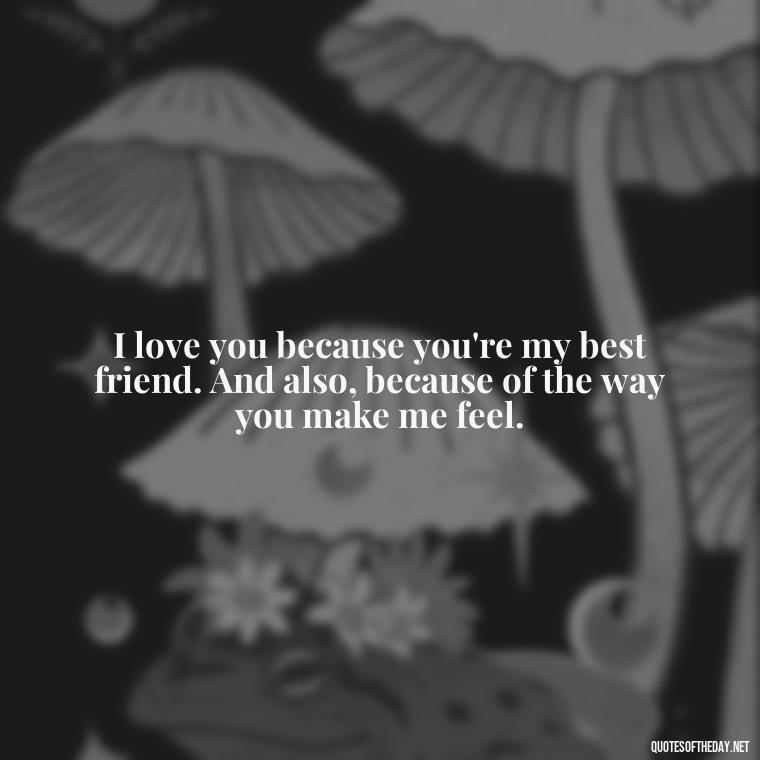 I love you because you're my best friend. And also, because of the way you make me feel. - I Love You Quotes Images