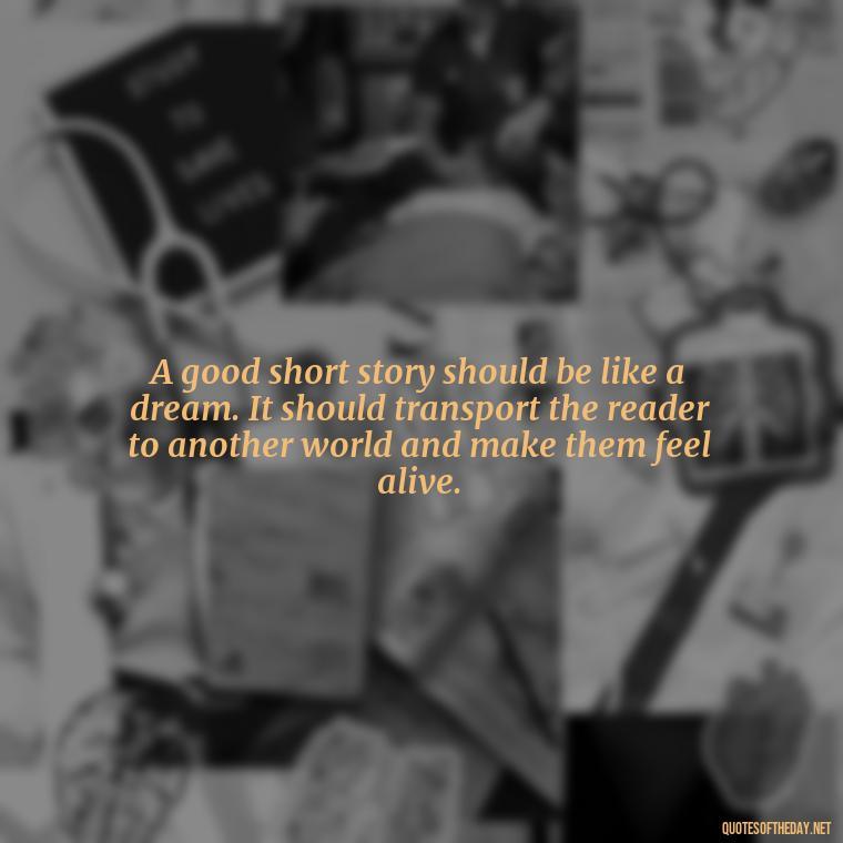 A good short story should be like a dream. It should transport the reader to another world and make them feel alive. - Short Story Italicized Or Quotes