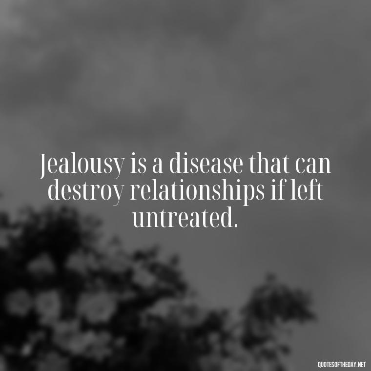 Jealousy is a disease that can destroy relationships if left untreated. - Quotes About Jealous Love