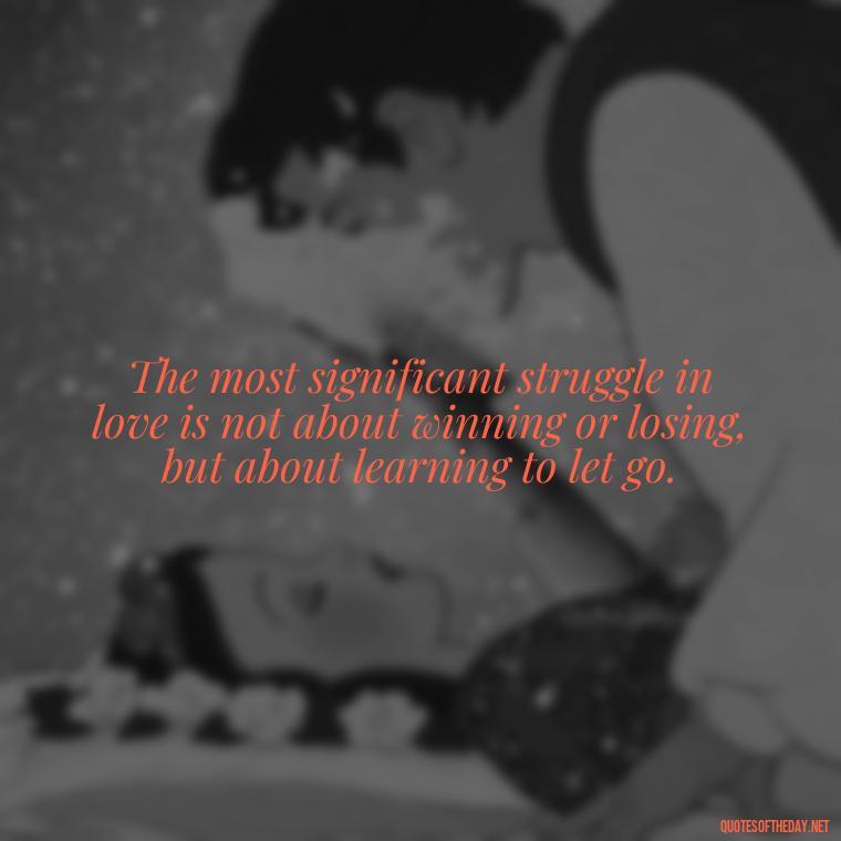 The most significant struggle in love is not about winning or losing, but about learning to let go. - Quotes About Love Struggles