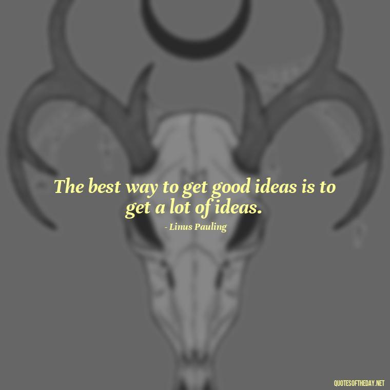 The best way to get good ideas is to get a lot of ideas. - Short Blessed Quotes