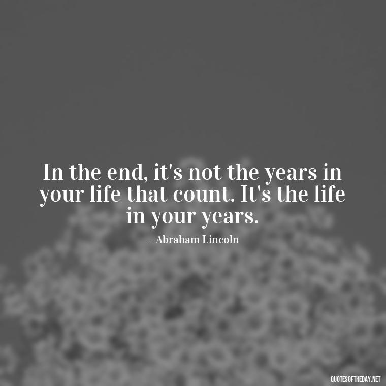 In the end, it's not the years in your life that count. It's the life in your years. - Famous Short Quotes By Famous People