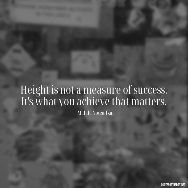 Height is not a measure of success. It's what you achieve that matters. - Mean Short Quotes