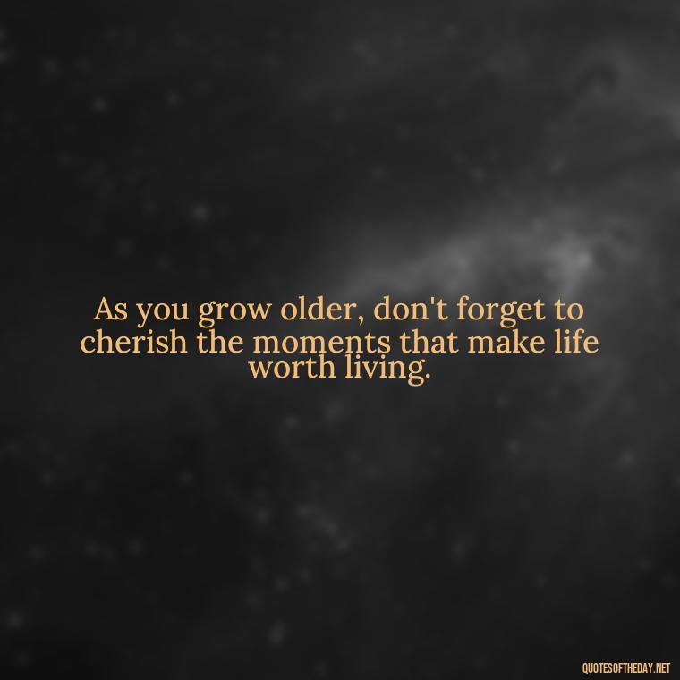 As you grow older, don't forget to cherish the moments that make life worth living. - Senior Quotes Short