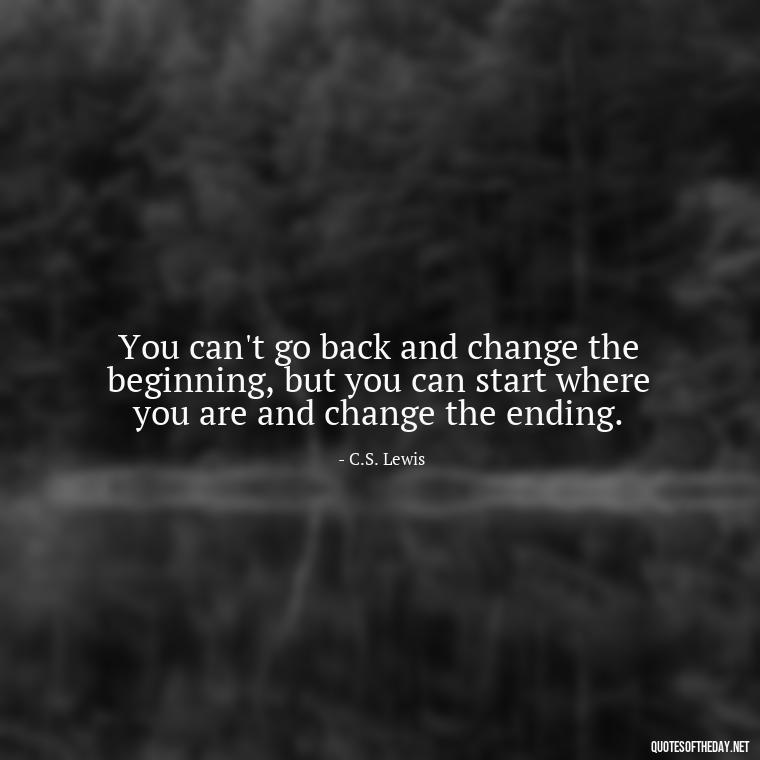 You can't go back and change the beginning, but you can start where you are and change the ending. - Love My Work Family Quotes