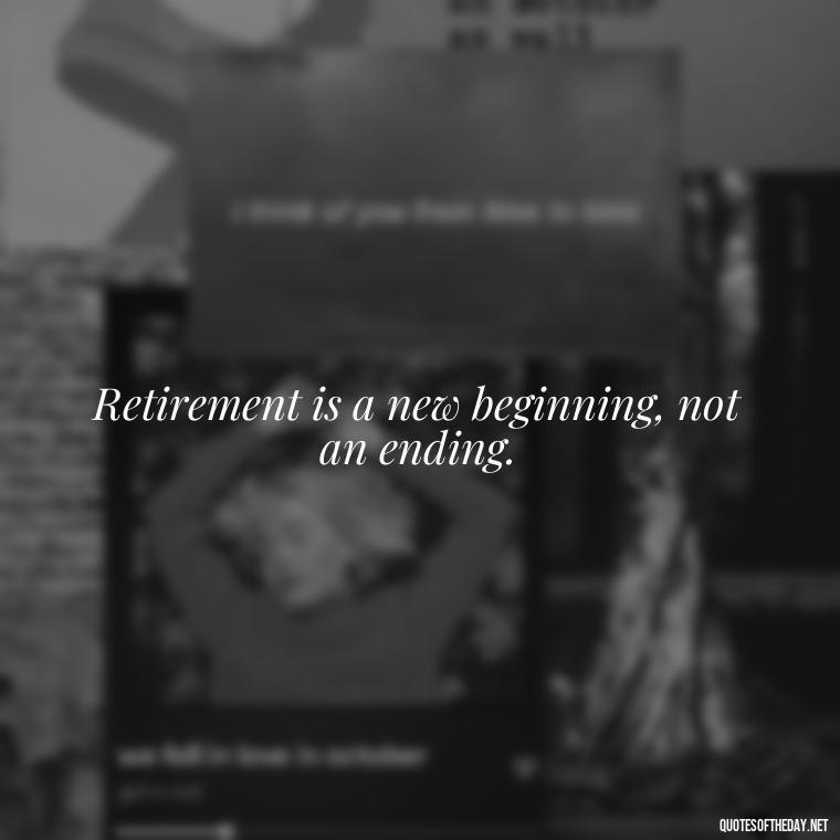 Retirement is a new beginning, not an ending. - Short Quotes For Retirement