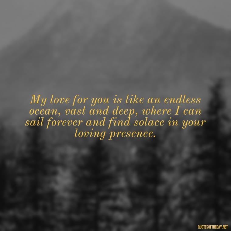 My love for you is like an endless ocean, vast and deep, where I can sail forever and find solace in your loving presence. - My Love Towards You Quotes