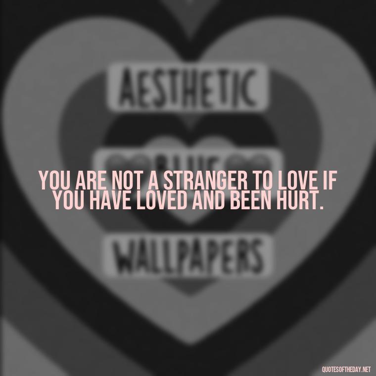 You are not a stranger to love if you have loved and been hurt. - Quotes About Love Confusion