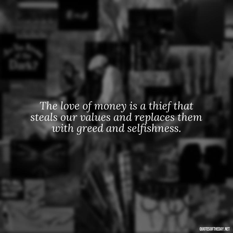 The love of money is a thief that steals our values and replaces them with greed and selfishness. - Quotes About The Love Of Money