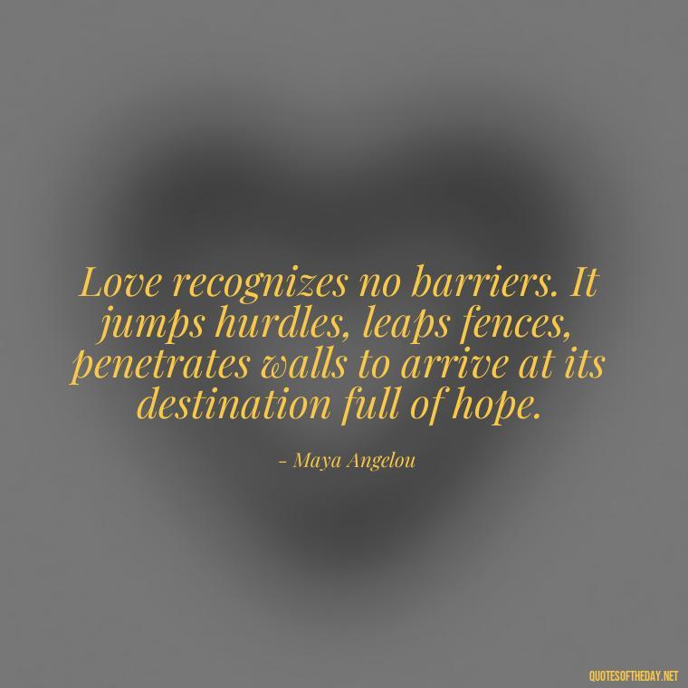 Love recognizes no barriers. It jumps hurdles, leaps fences, penetrates walls to arrive at its destination full of hope. - Short Quotes On Relationship