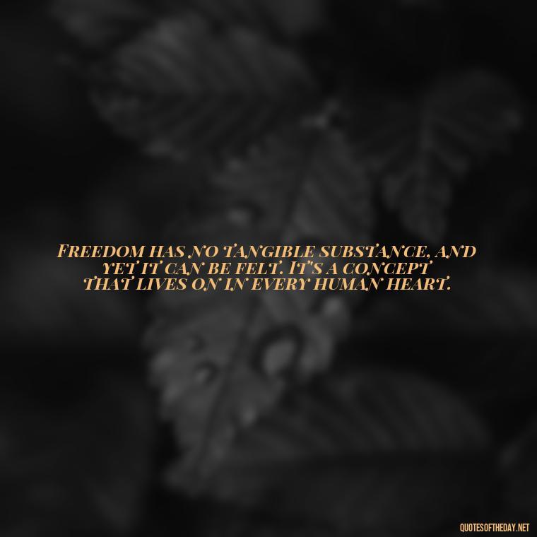 Freedom has no tangible substance, and yet it can be felt. It's a concept that lives on in every human heart. - Fourth Of July Quotes Short