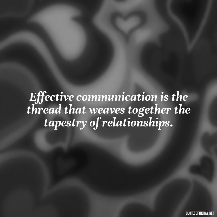 Effective communication is the thread that weaves together the tapestry of relationships. - Love And Communication Quotes