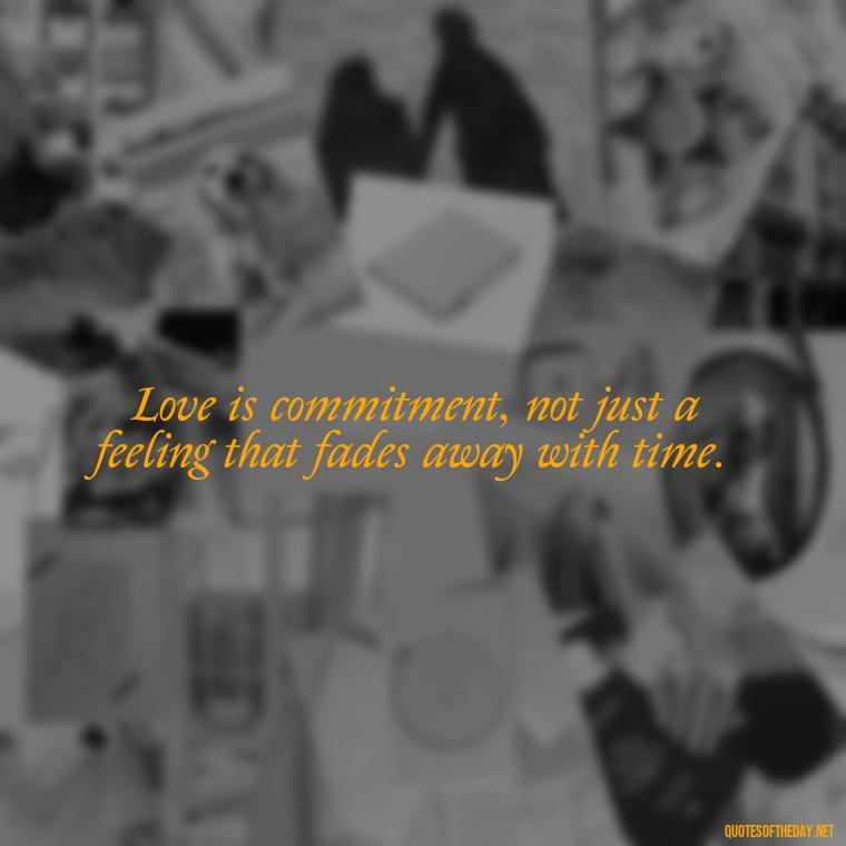 Love is commitment, not just a feeling that fades away with time. - Love Is Commitment Quotes