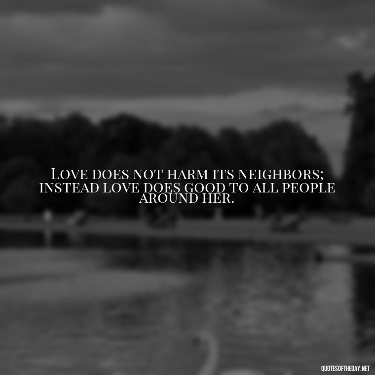 Love does not harm its neighbors; instead love does good to all people around her. - Corinthians Quote On Love