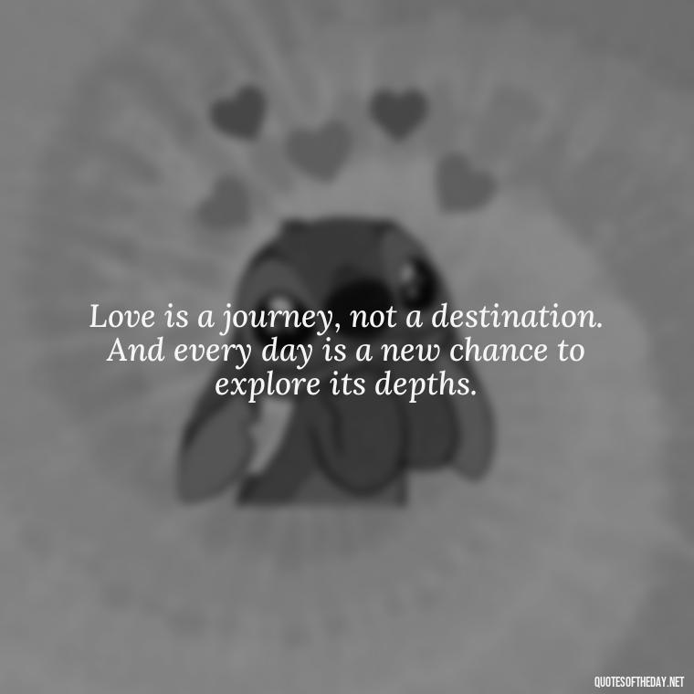 Love is a journey, not a destination. And every day is a new chance to explore its depths. - Day By Day Quotes About Love