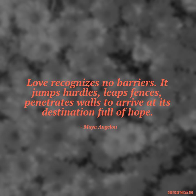 Love recognizes no barriers. It jumps hurdles, leaps fences, penetrates walls to arrive at its destination full of hope. - Love Bf Quotes