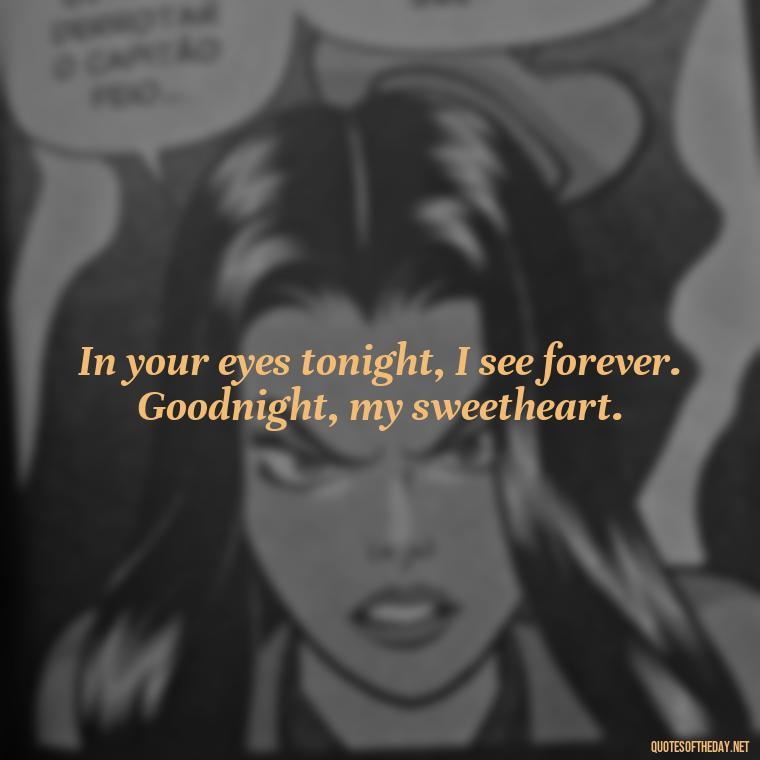 In your eyes tonight, I see forever. Goodnight, my sweetheart. - Heart Touching Good Night Love Quotes