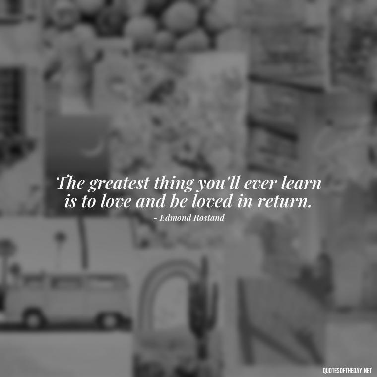 The greatest thing you'll ever learn is to love and be loved in return. - Know That You Are Loved Quotes