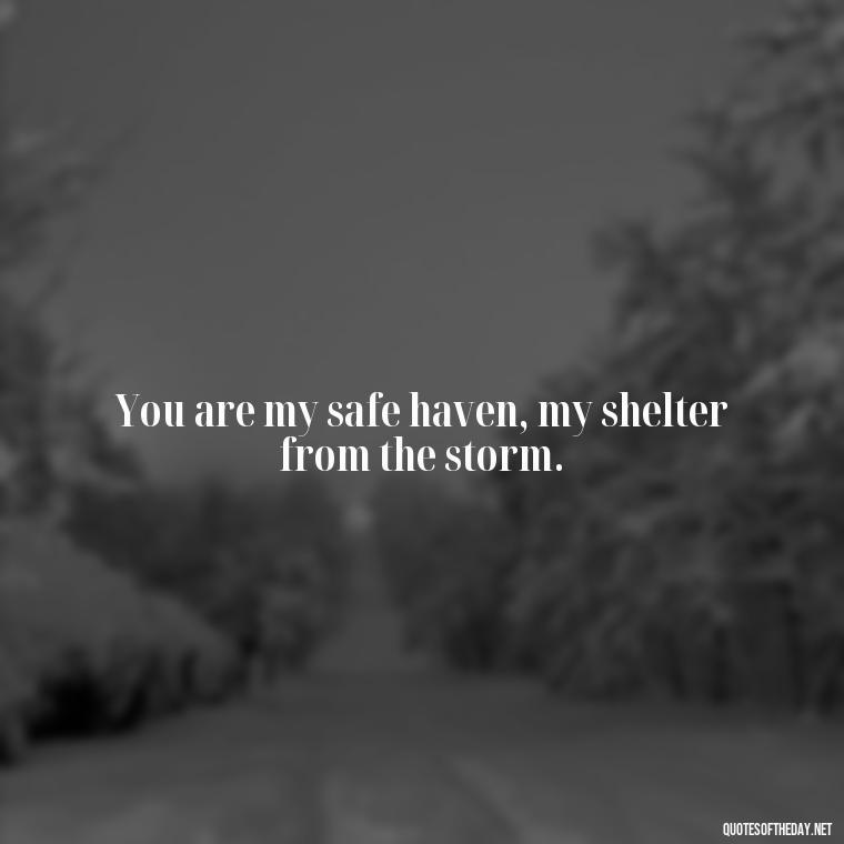 You are my safe haven, my shelter from the storm. - Quotes About A Woman In Love With A Man