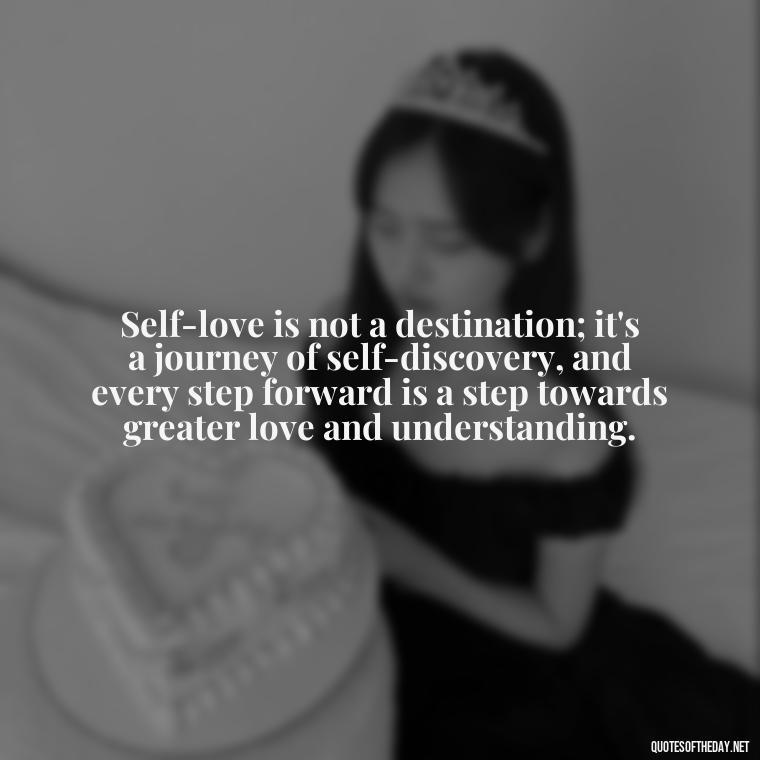 Self-love is not a destination; it's a journey of self-discovery, and every step forward is a step towards greater love and understanding. - Buddha Quotes About Self Love