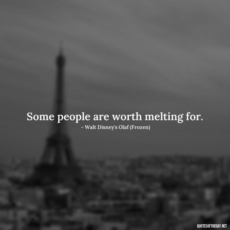 Some people are worth melting for. - Love Quotes In Disney Movies