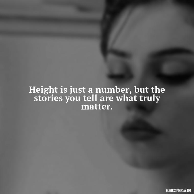 Height is just a number, but the stories you tell are what truly matter. - Mean Short Quotes