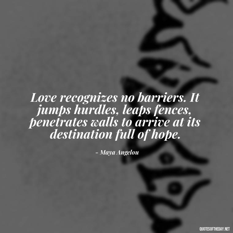 Love recognizes no barriers. It jumps hurdles, leaps fences, penetrates walls to arrive at its destination full of hope. - Poetic Love Quotes For Her