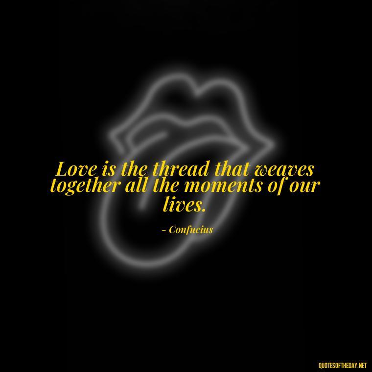 Love is the thread that weaves together all the moments of our lives. - Confucius Quotes On Love