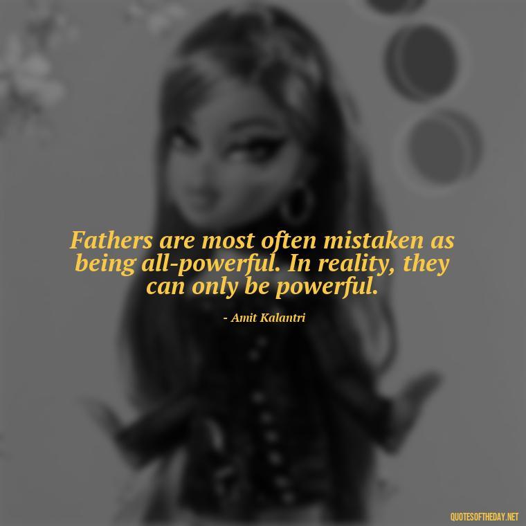 Fathers are most often mistaken as being all-powerful. In reality, they can only be powerful. - Short Quotes For Father