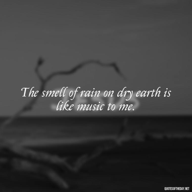 The smell of rain on dry earth is like music to me. - Short Quotes Rain